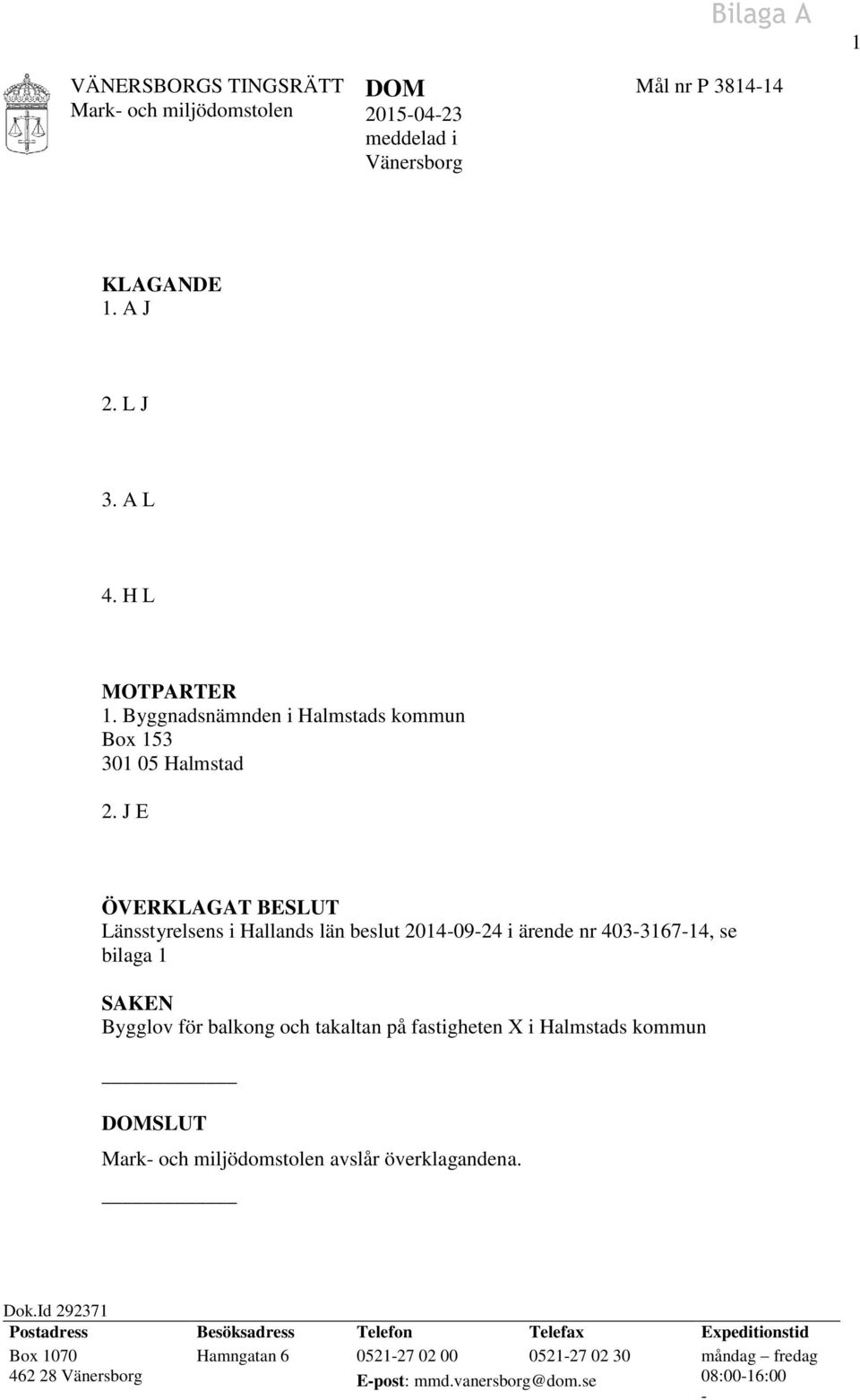 J E ÖVERKLAGAT BESLUT Länsstyrelsens i Hallands län beslut 2014-09-24 i ärende nr 403-3167-14, se bilaga 1 SAKEN Bygglov för balkong och