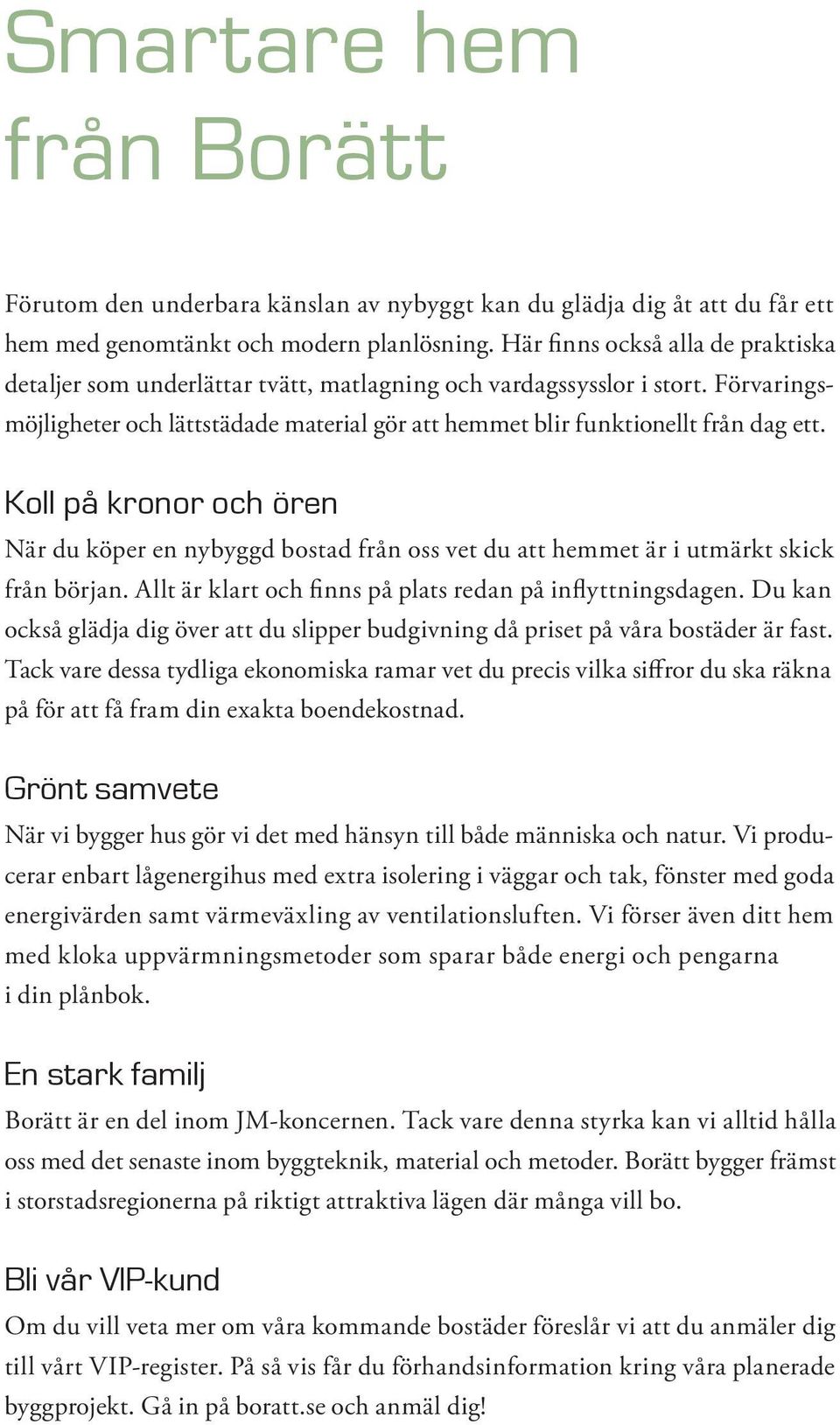 Koll på kronor och ören När du köper en nybyggd bostad från oss vet du att hemmet är i utmärkt skick från början. Allt är klart och finns på plats redan på inflyttningsdagen.