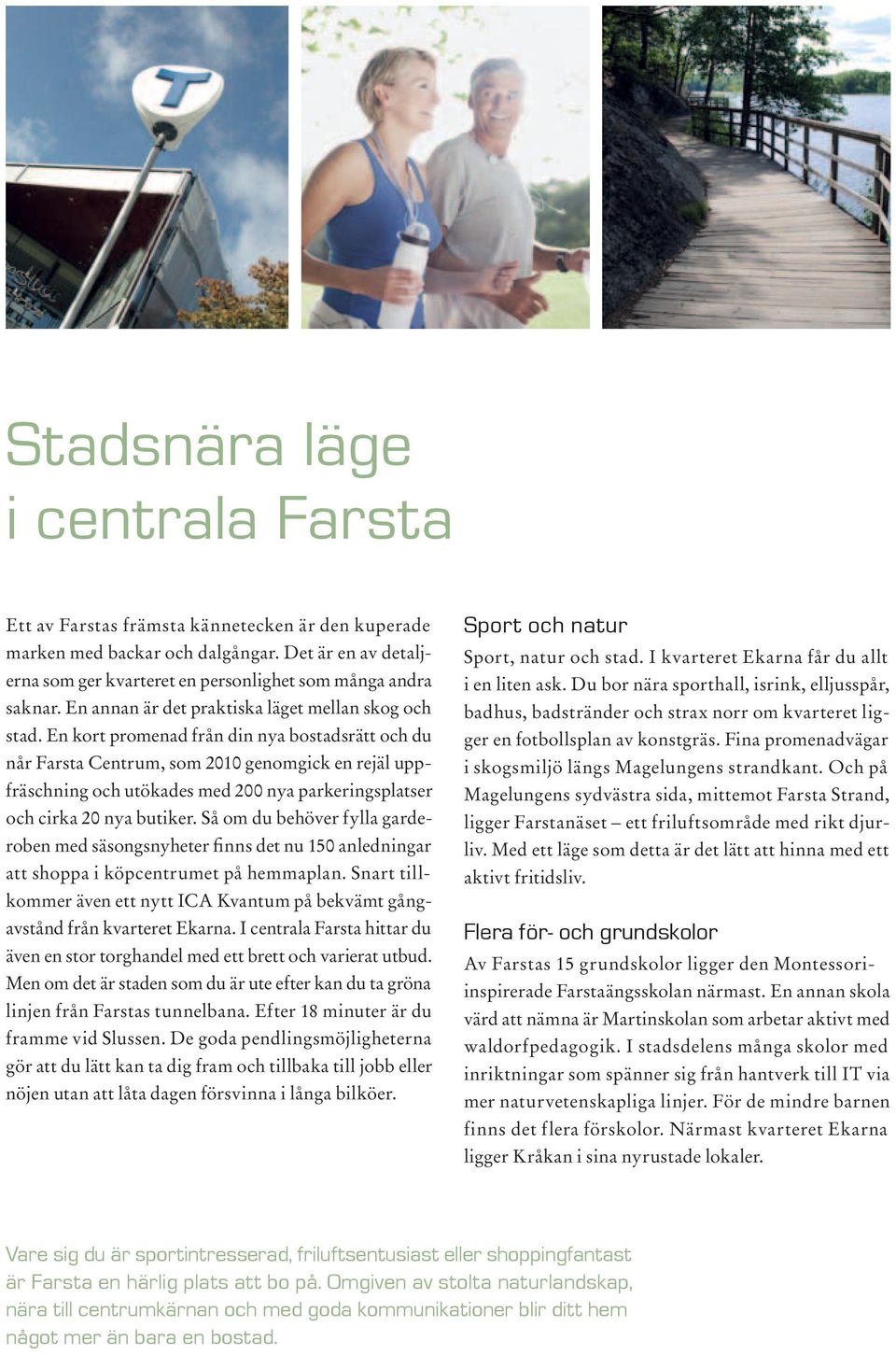 En kort promenad från din nya bostadsrätt och du når Farsta Centrum, som 2010 genomgick en rejäl uppfräschning och utökades med 200 nya parkeringsplatser och cirka 20 nya butiker.