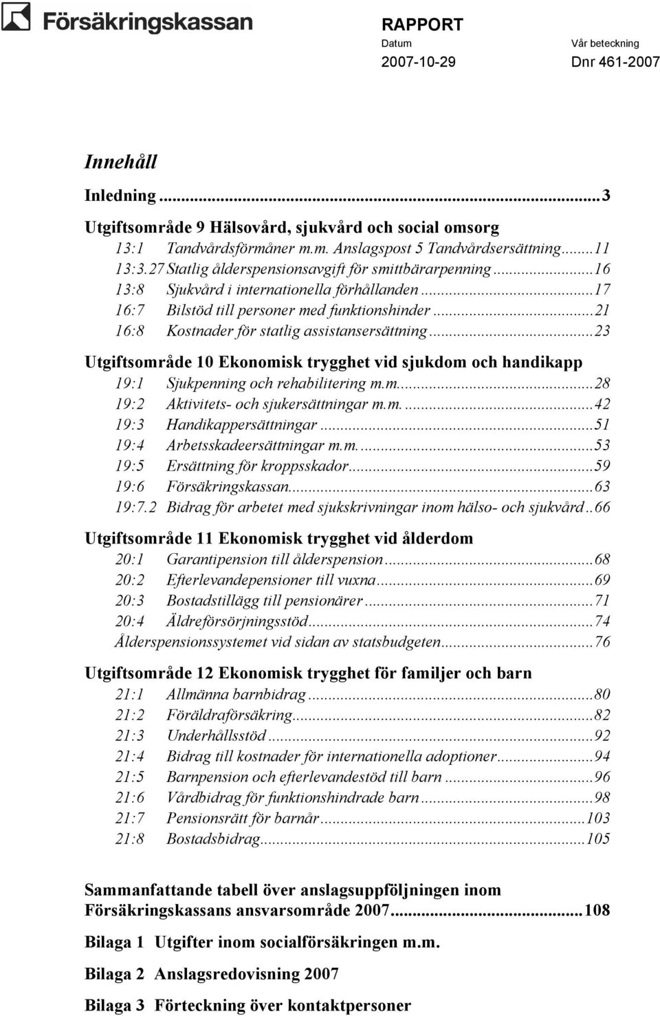 ..23 Utgiftsområde 0 Ekonomisk trygghet vid sjukdom och handikapp 9: Sjukpenning och rehabilitering m.m...28 9:2 Aktivitets- och sjukersättningar m.m....42 9:3 Handikappersättningar.