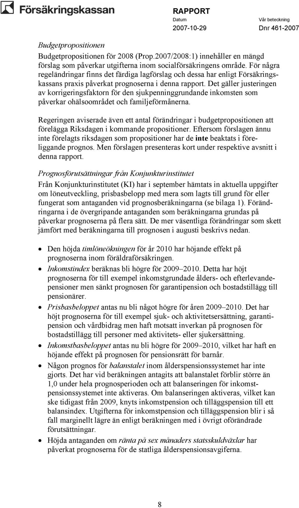 Det gäller justeringen av korrigeringsfaktorn för den sjukpenninggrundande inkomsten som påverkar ohälsoområdet och familjeförmånerna.