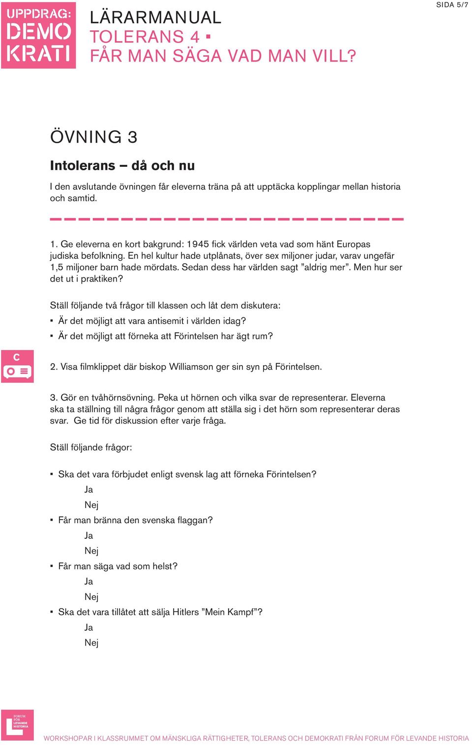 Sedan dess har världen sagt aldrig mer. Men hur ser det ut i praktiken? Ställ följande två frågor till klassen och låt dem diskutera: Är det möjligt att vara antisemit i världen idag?