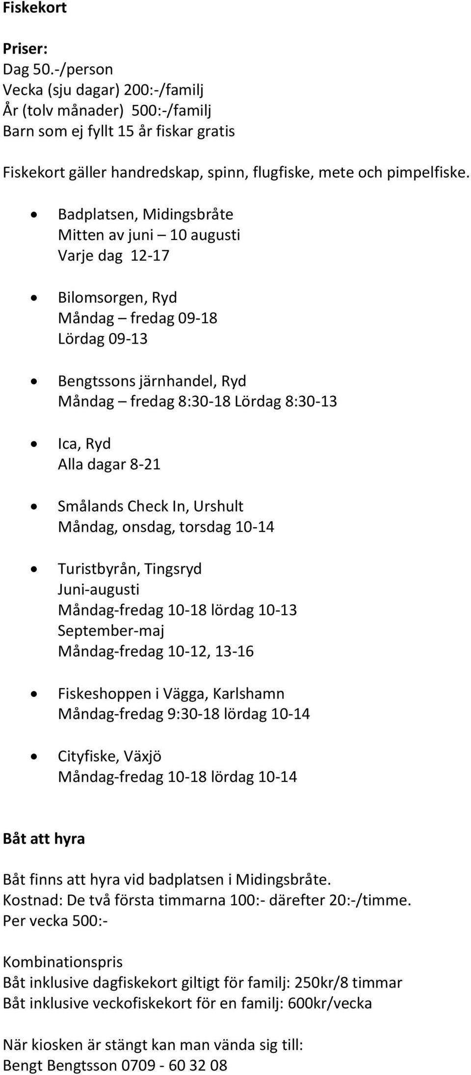 Badplatsen, Midingsbråte Mitten av juni 10 augusti Varje dag 12-17 Bilomsorgen, Ryd Måndag fredag 09-18 Lördag 09-13 Bengtssons järnhandel, Ryd Måndag fredag 8:30-18 Lördag 8:30-13 Ica, Ryd Alla