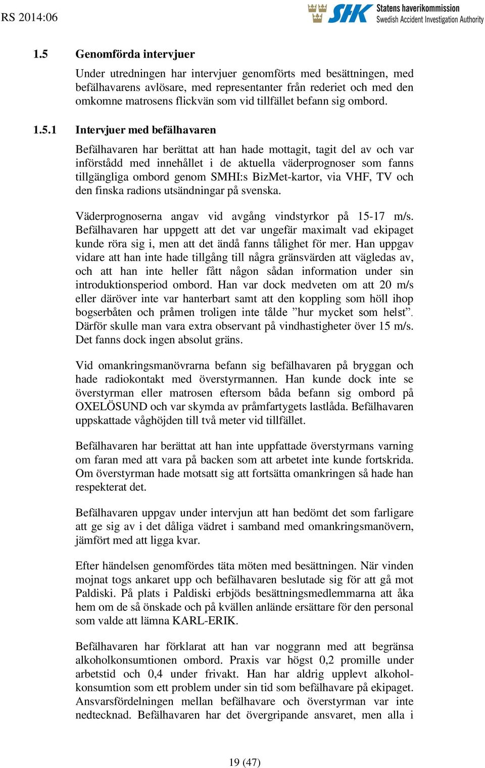 1 Intervjuer med befälhavaren Befälhavaren har berättat att han hade mottagit, tagit del av och var införstådd med innehållet i de aktuella väderprognoser som fanns tillgängliga ombord genom SMHI:s