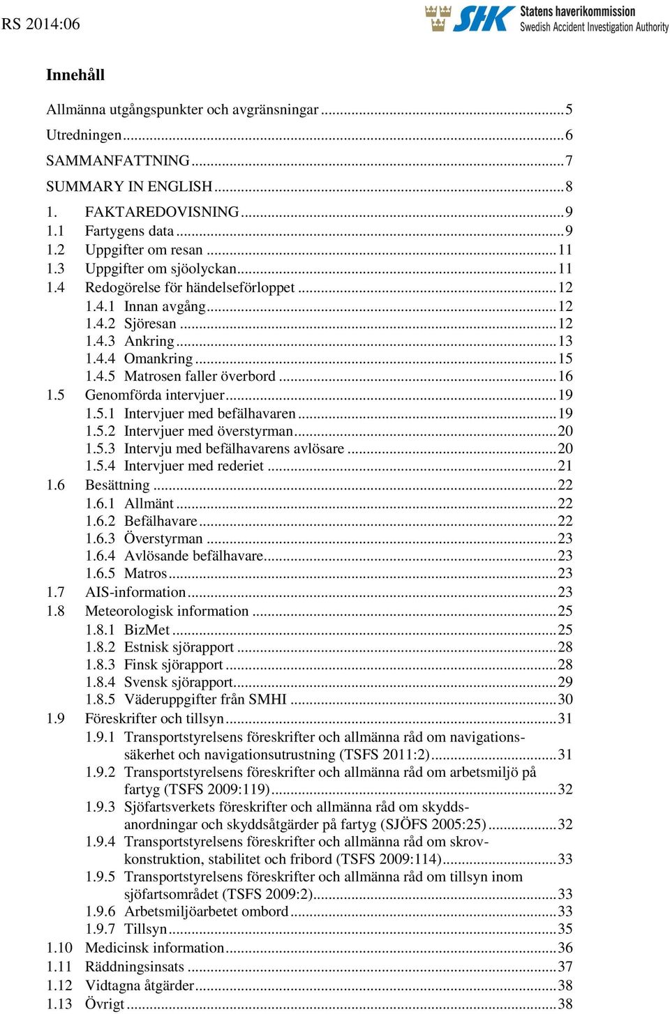 .. 16 1.5 Genomförda intervjuer... 19 1.5.1 Intervjuer med befälhavaren... 19 1.5.2 Intervjuer med överstyrman... 20 1.5.3 Intervju med befälhavarens avlösare... 20 1.5.4 Intervjuer med rederiet.