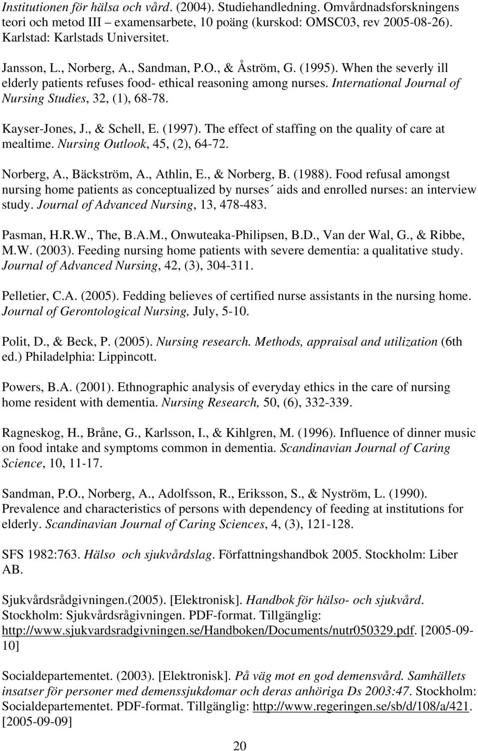 International Journal of Nursing Studies, 32, (1), 68-78. Kayser-Jones, J., & Schell, E. (1997). The effect of staffing on the quality of care at mealtime. Nursing Outlook, 45, (2), 64-72. Norberg, A.
