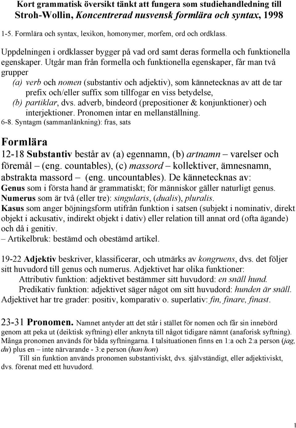 Utgår man från formella och funktionella egenskaper, får man två grupper (a) verb och nomen (substantiv och adjektiv), som kännetecknas av att de tar prefix och/eller suffix som tillfogar en viss