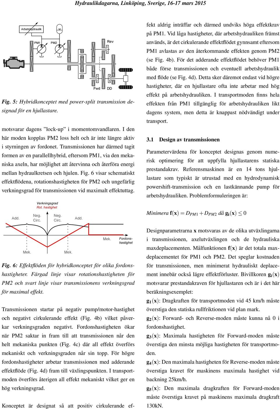 Transmissionen har därmed tagit formen av en parallellhybrid, eftersom PM1, via den mekaniska axeln, har möjlighet att återvinna och återföra energi mellan hydraulkretsen och hjulen. Fig.