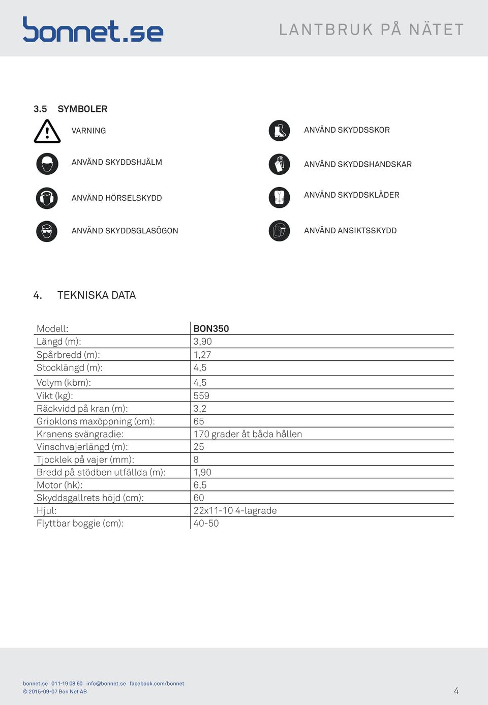 TEKNISKA DATA Modell: BON350 Längd (m): 3,90 Spårbredd (m): 1,27 Stocklängd (m): 4,5 Volym (kbm): 4,5 Vikt (kg): 559 Räckvidd på kran (m): 3,2