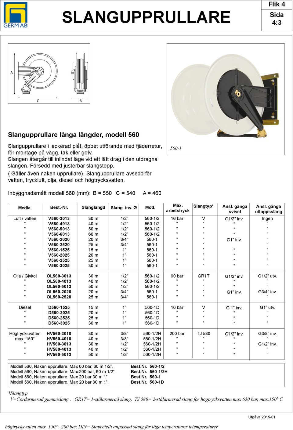 Slangupprullare avsedd för vatten, tryckluft, olja, diesel och högtrycksvatten. 560-1 Inbyggnadsmått modell 560 (mm): = 550 = 540 = 460 Media est.-nr. Slanglängd Slang inv.