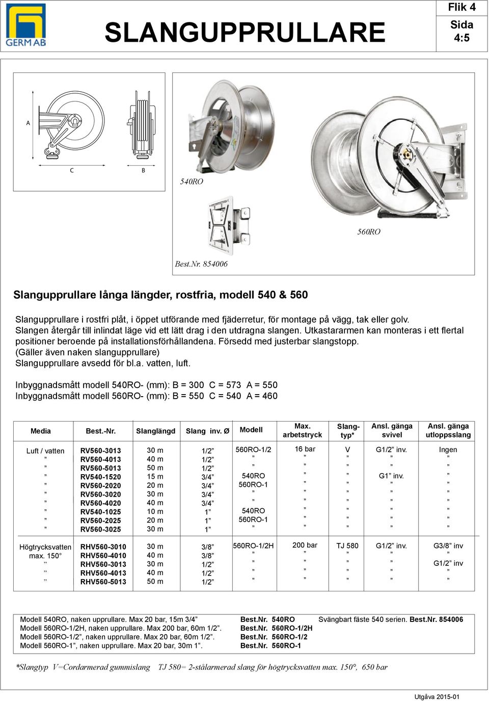 Slangen återgår till inlindat läge vid ett lätt drag i den utdragna slangen. Utkastararmen kan monteras i ett flertal positioner beroende på installationsförhållandena.