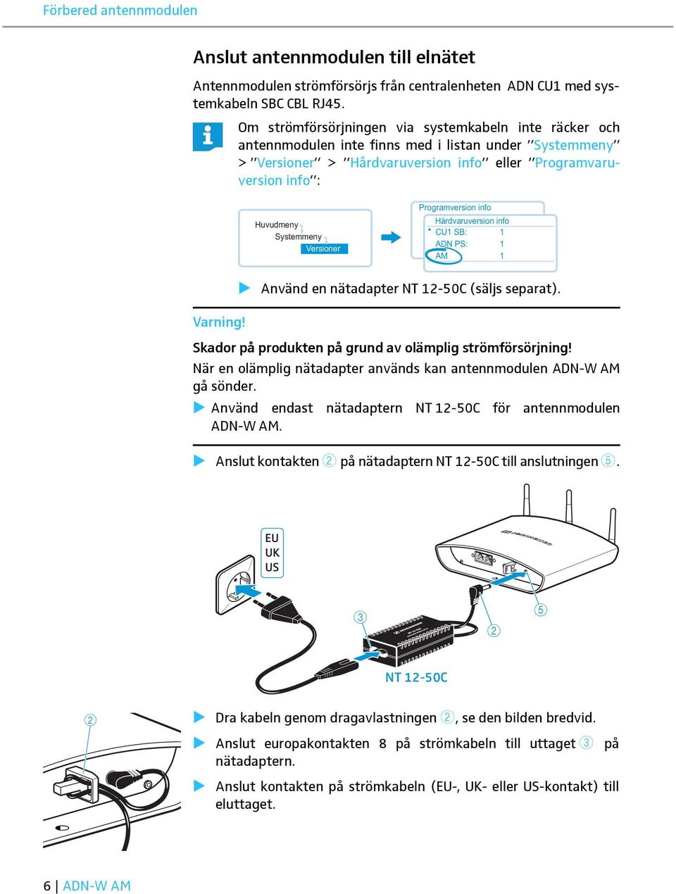 Versioner Programversion info Hårdvaruversion info CU1 SB: 1 ADN PS: 1 AM 1 Använd en nätadapter NT 12-50C (säljs separat). Varning! Skador på produkten på grund av olämplig strömförsörjning!