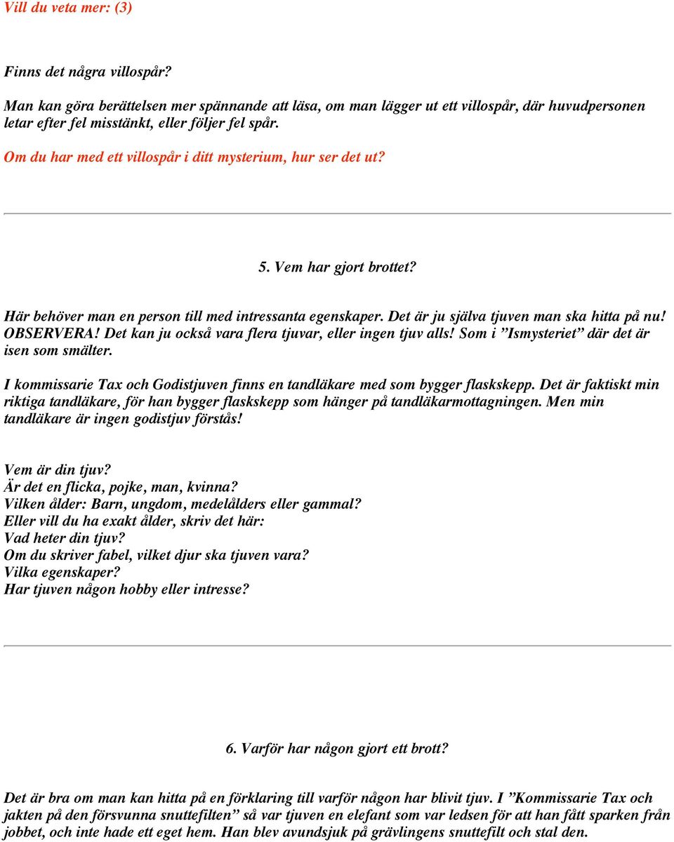 OBSERVERA! Det kan ju också vara flera tjuvar, eller ingen tjuv alls! Som i Ismysteriet där det är isen som smälter. I kommissarie Tax och Godistjuven finns en tandläkare med som bygger flaskskepp.