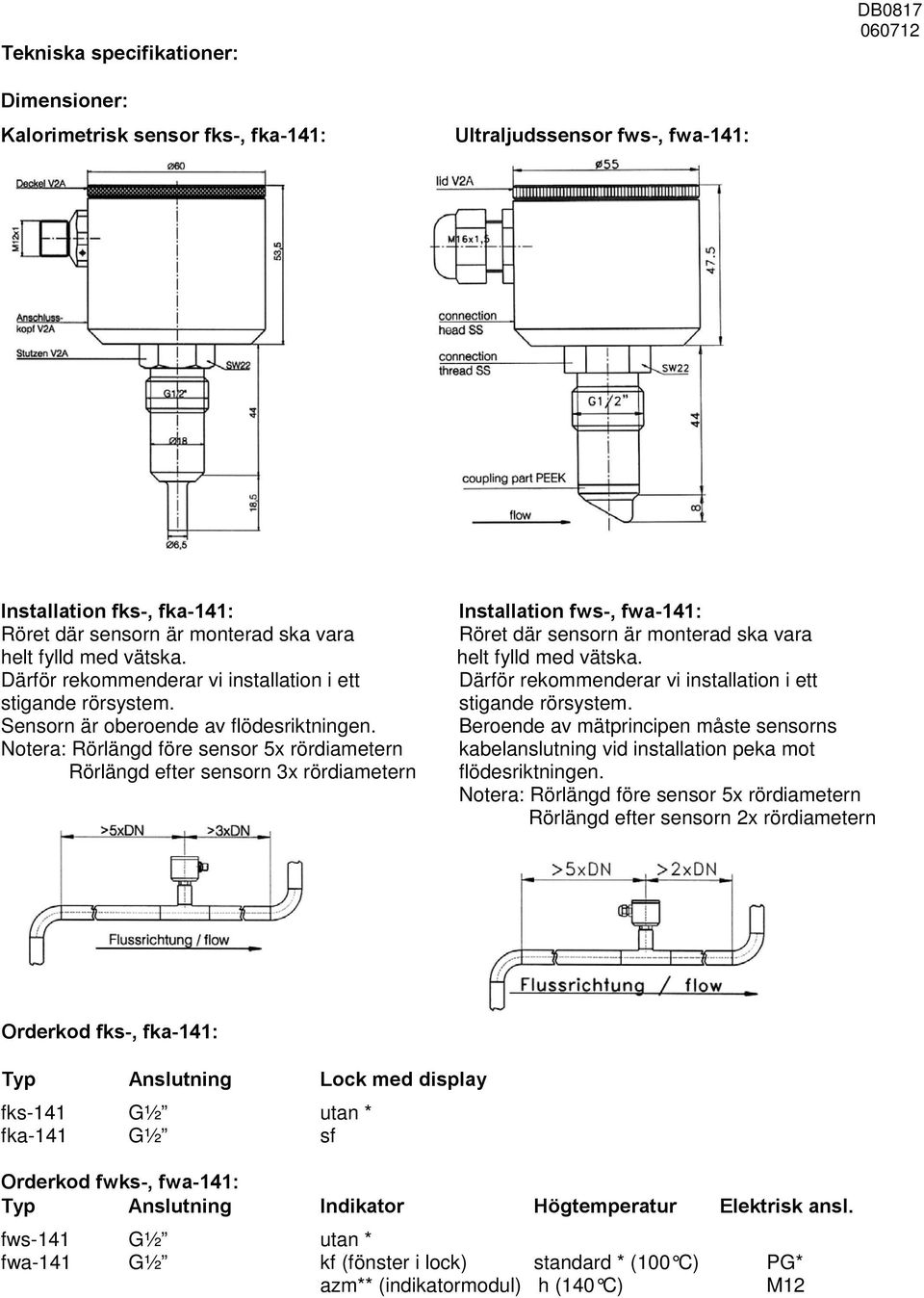 Notera: Rörlängd före sensor 5x rördiametern Rörlängd efter sensorn 3x rördiametern Installation fws-, fwa-141: Röret där sensorn är monterad ska vara helt fylld med vätska.