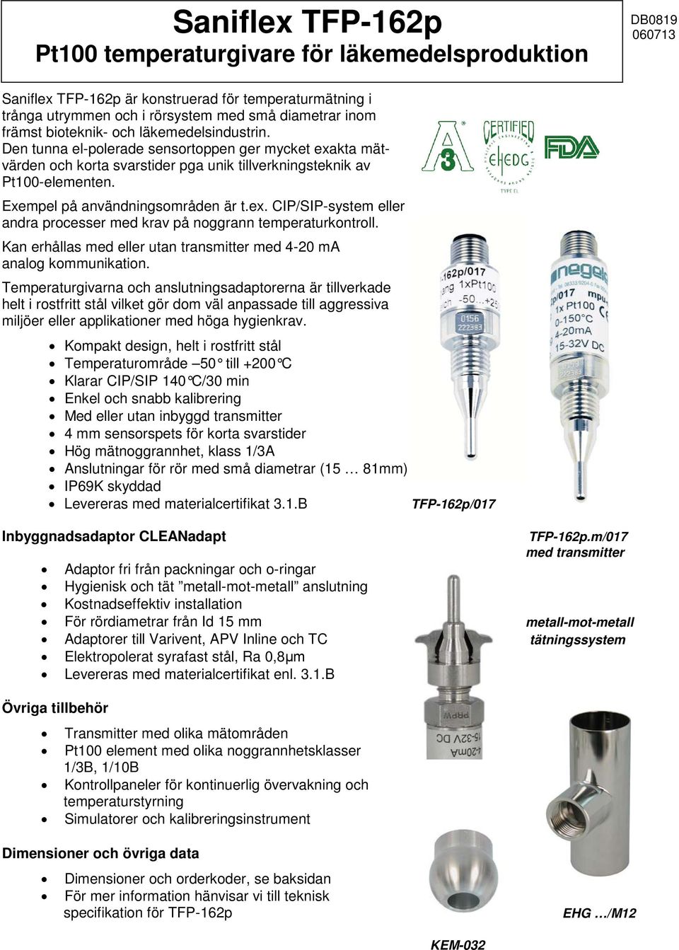 Exempel på användningsområden är t.ex. CIP/SIP-system eller andra processer med krav på noggrann temperaturkontroll. Kan erhållas med eller utan transmitter med 4-20 ma analog kommunikation.