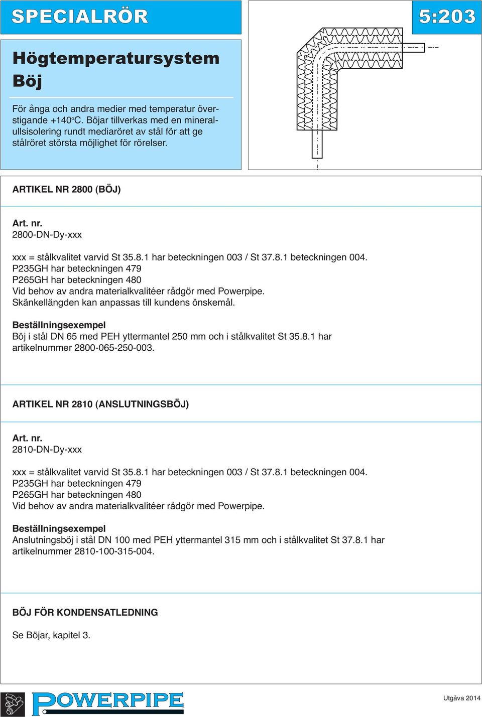 2800-DN-Dy-xxx xxx = stålkvalitet varvid St 35.8.1 har beteckningen 003 / St 37.8.1 beteckningen 004.