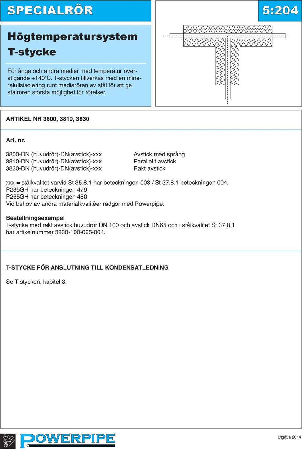 3800-DN (huvudrör)-dn(avstick)-xxx 3810-DN (huvudrör)-dn(avstick)-xxx 3830-DN (huvudrör)-dn(avstick)-xxx Avstick med språng Parallellt avstick Rakt avstick xxx = stålkvalitet varvid St 35.8.1 har beteckningen 003 / St 37.