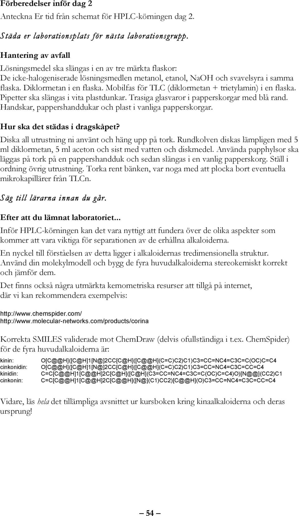 Mobilfas för TLC (diklormetan + trietylamin) i en flaska. Pipetter ska slängas i vita plastdunkar. Trasiga glasvaror i papperskorgar med blå rand.