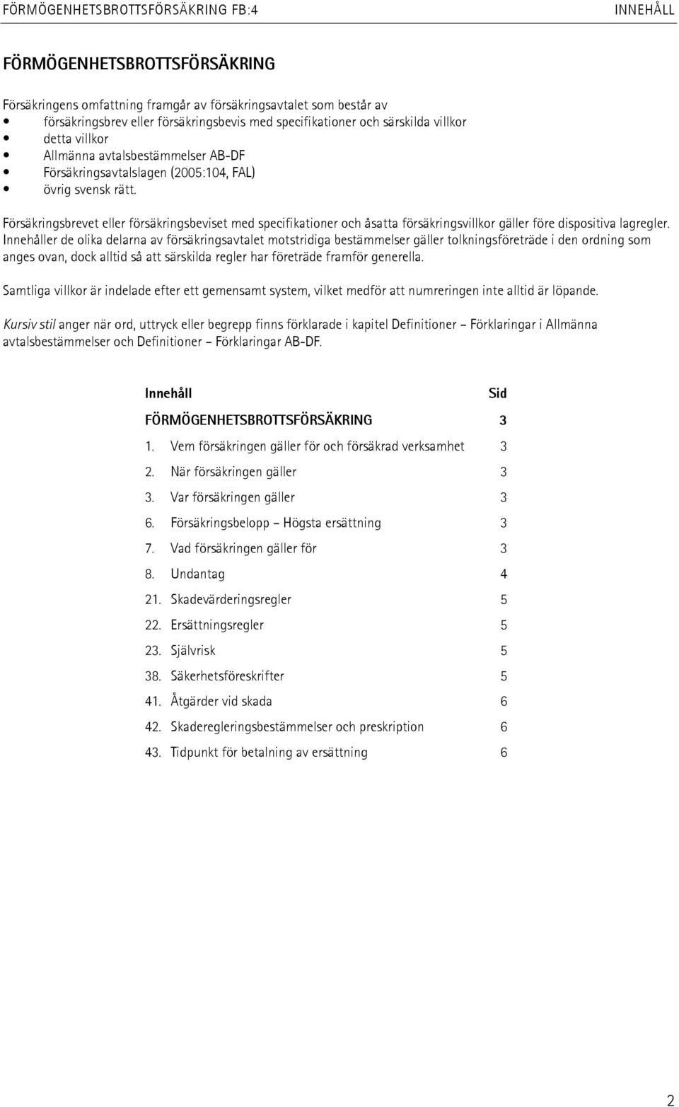 Försäkringsbrevet eller försäkringsbeviset med specifikationer och åsatta försäkringsvillkor gäller före dispositiva lagregler.