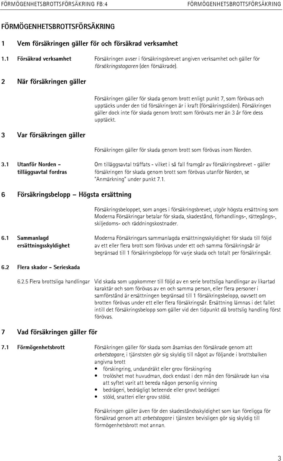 Försäkringen gäller dock inte för skada genom brott som förövats mer än 3 