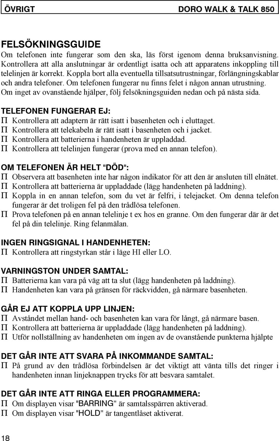 Koppla bort alla eventuella tillsatsutrustningar, förlängningskablar och andra telefoner. Om telefonen fungerar nu finns felet i någon annan utrustning.
