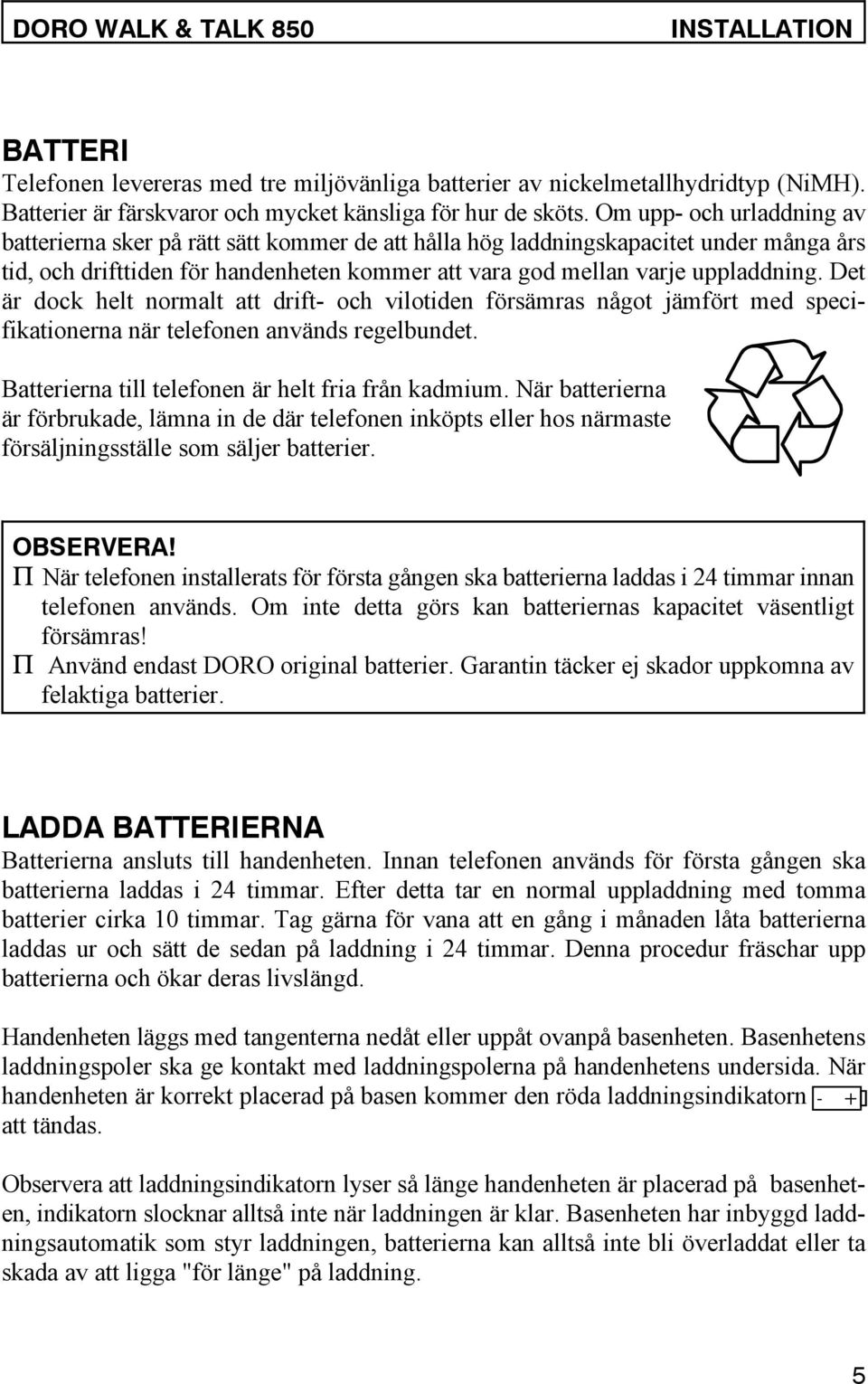 Det är dock helt normalt att drift- och vilotiden försämras något jämfört med specifikationerna när telefonen används regelbundet. Batterierna till telefonen är helt fria från kadmium.