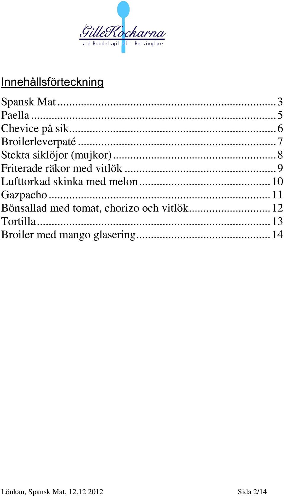 .. 9 Lufttorkad skinka med melon... 10 Gazpacho.