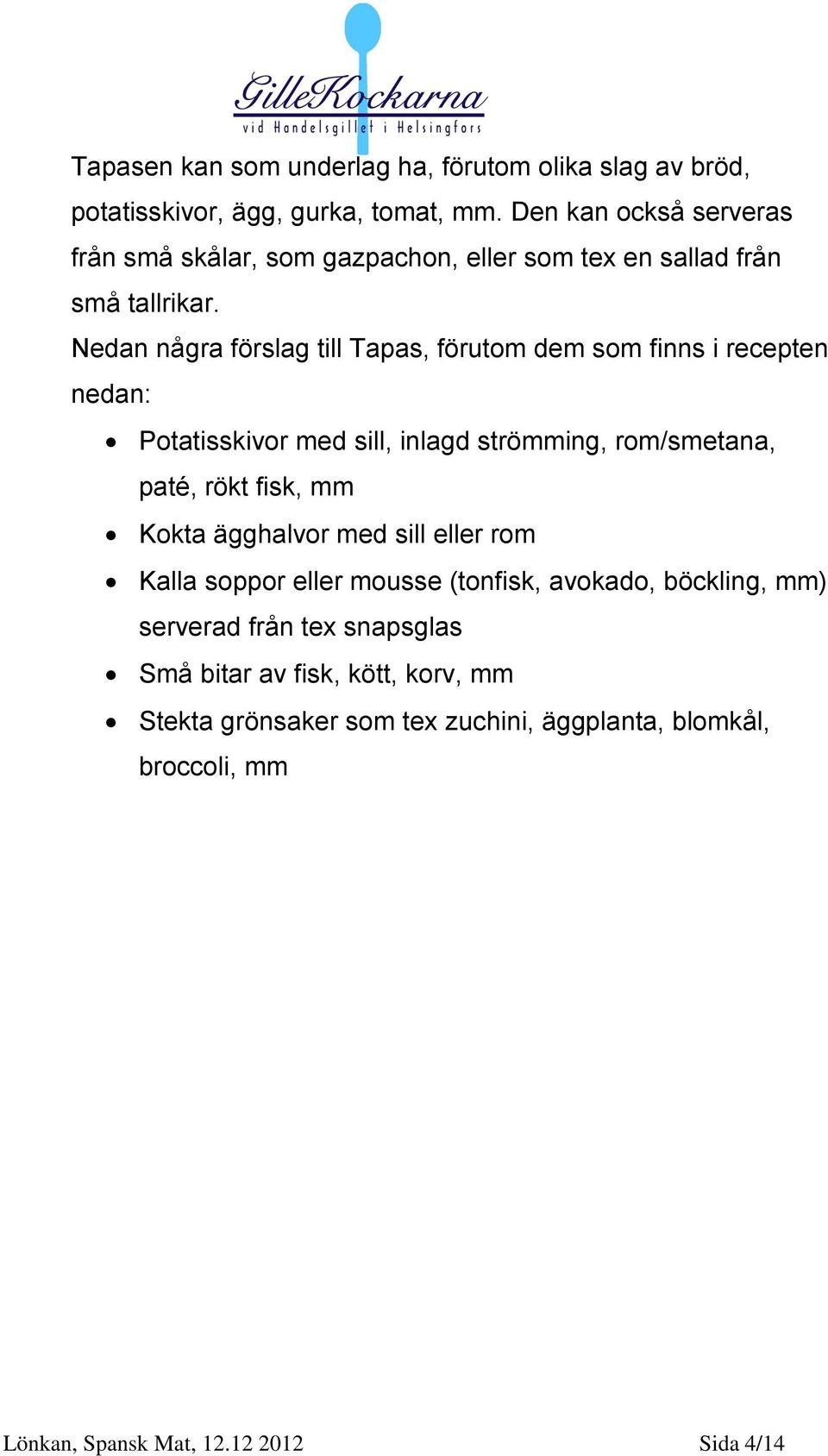 Nedan några förslag till Tapas, förutom dem som finns i recepten nedan: Potatisskivor med sill, inlagd strömming, rom/smetana, paté, rökt fisk, mm