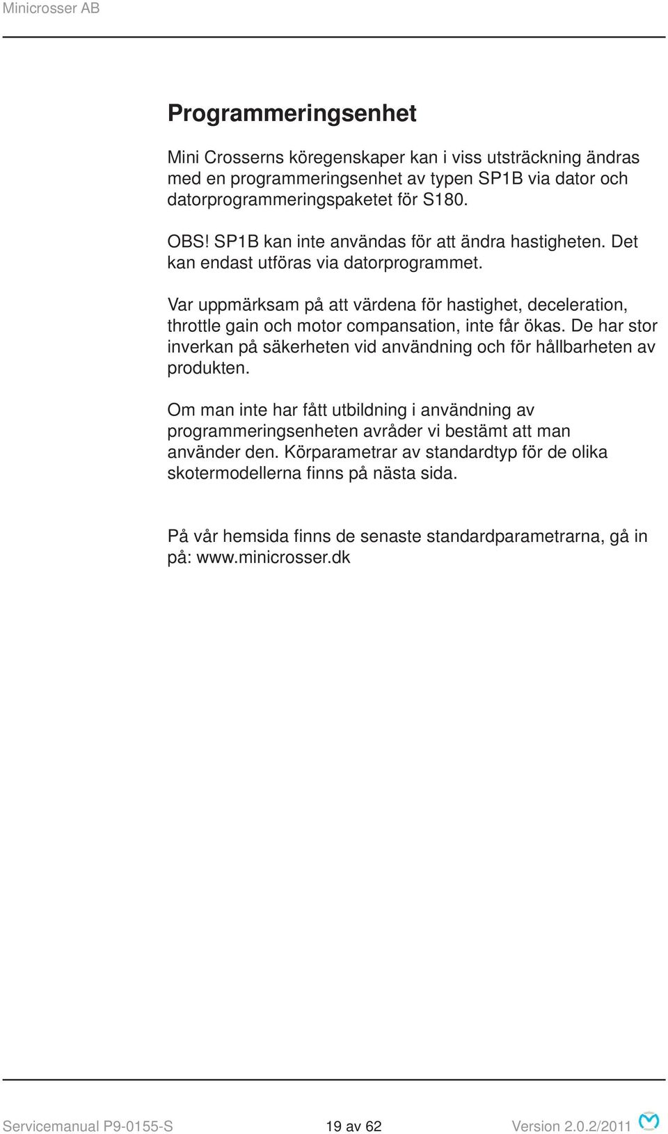 Var uppmärksam på att värdena för hastighet, deceleration, throttle gain och motor compansation, inte får ökas. De har stor inverkan på säkerheten vid användning och för hållbarheten av produkten.