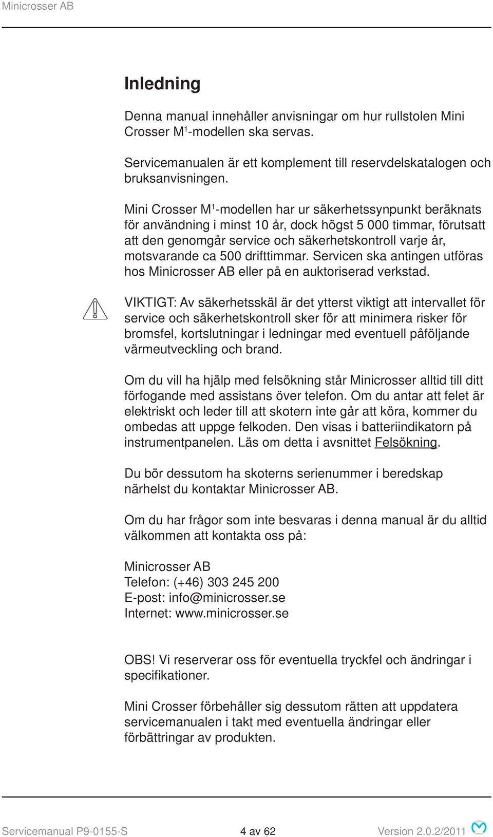 500 drifttimmar. Servicen ska antingen utföras hos Minicrosser AB eller på en auktoriserad verkstad.