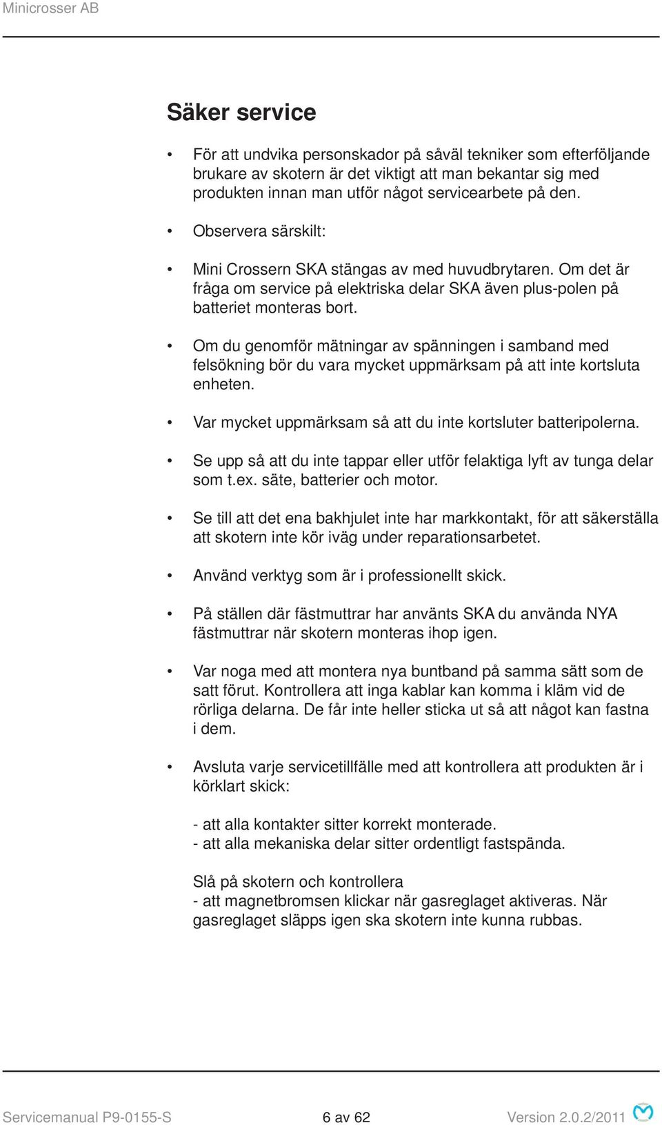 Om du genomför mätningar av spänningen i samband med felsökning bör du vara mycket uppmärksam på att inte kortsluta enheten. Var mycket uppmärksam så att du inte kortsluter batteripolerna.
