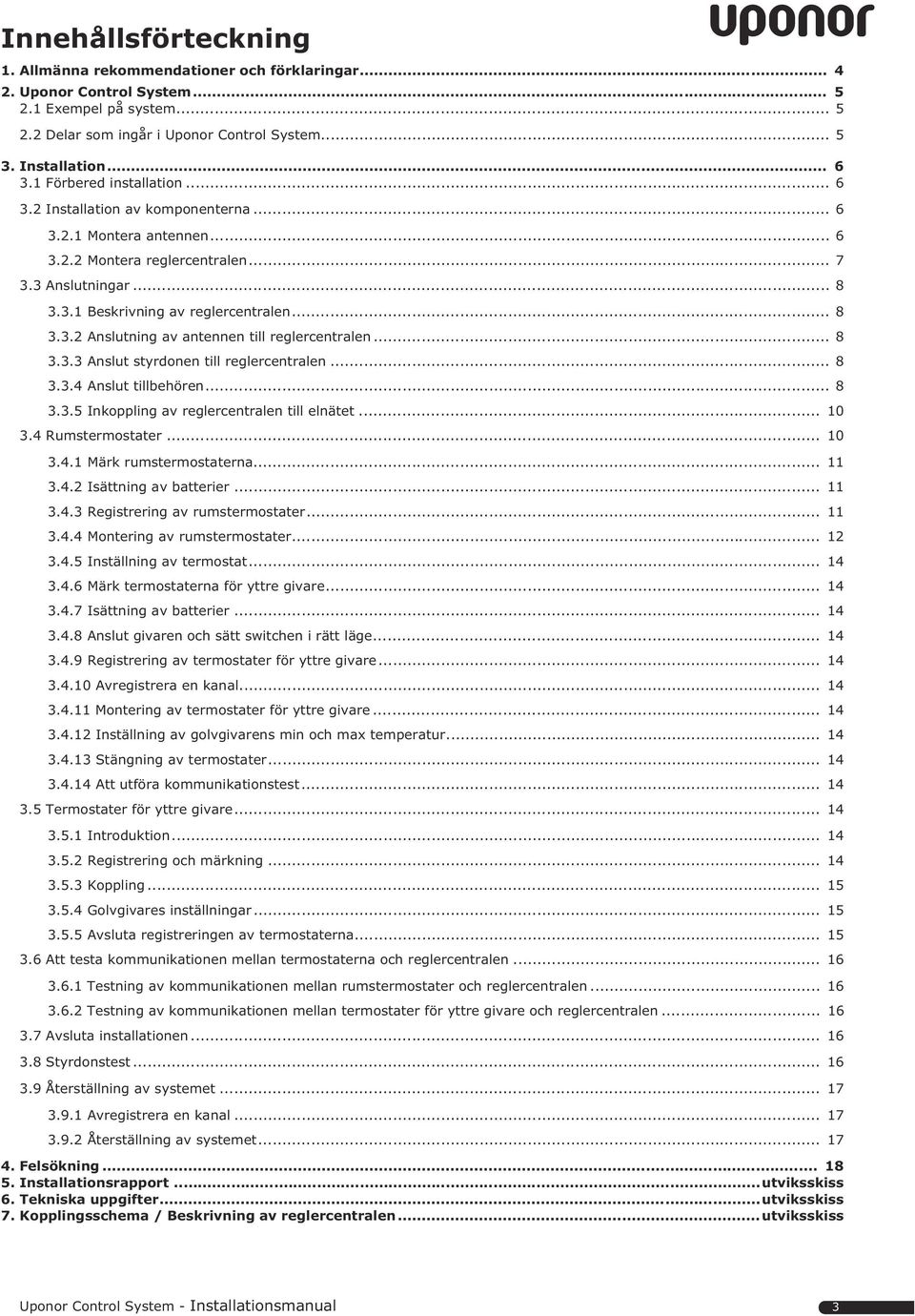 .. 8.. Anslut styrdonen till reglercentralen... 8..4 Anslut tillbehören... 8..5 Inkoppling av reglercentralen till elnätet... 0.4 Rumstermostater... 0.4. Märk rumstermostaterna....4. Isättning av batterier.