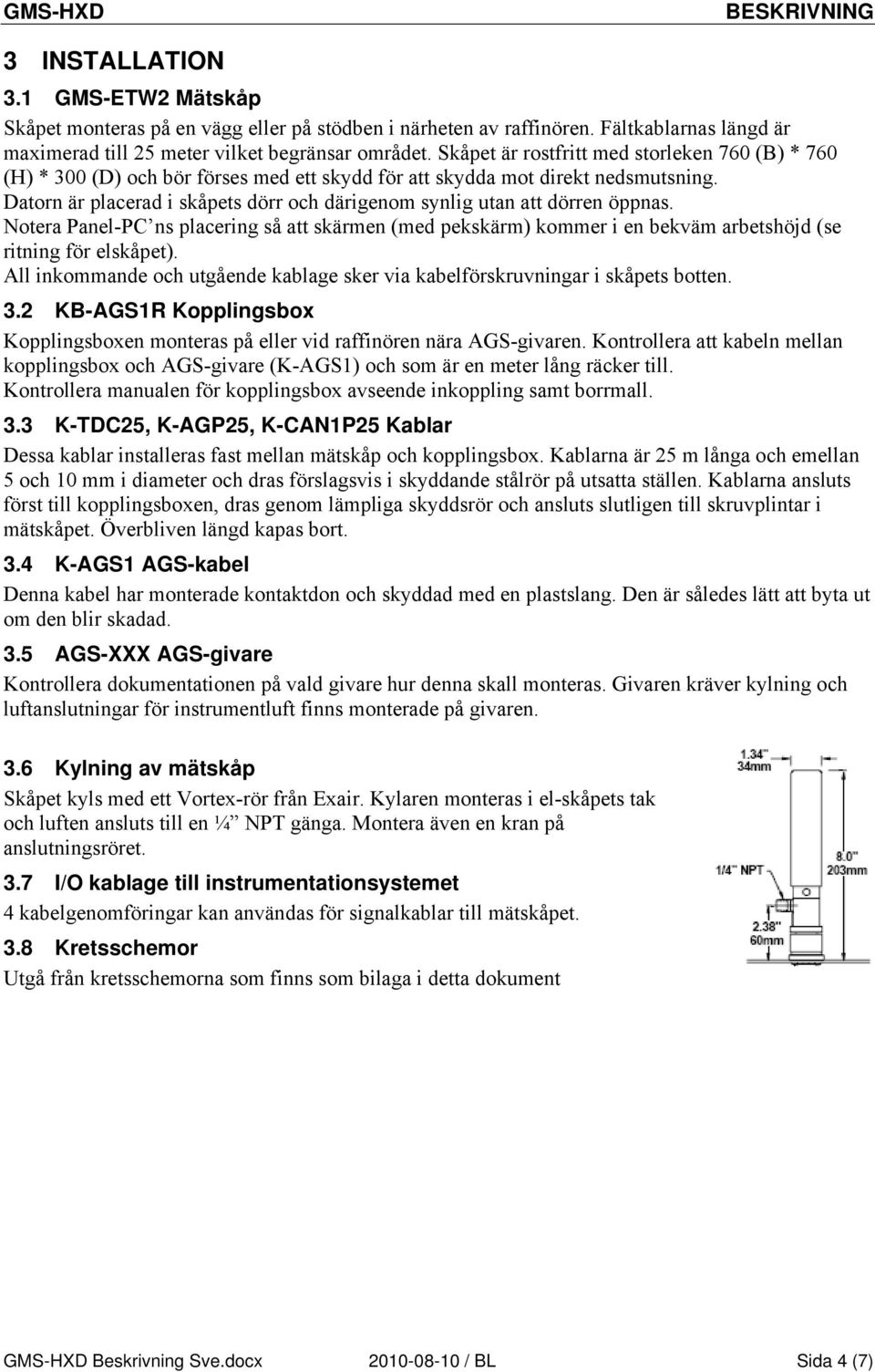 Datorn är placerad i skåpets dörr och därigenom synlig utan att dörren öppnas. Notera Panel-PC ns placering så att skärmen (med pekskärm) kommer i en bekväm arbetshöjd (se ritning för elskåpet).