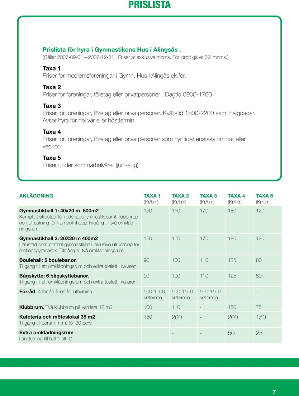 Avser hyra för hel vår eller hösttermin. Taxa 4 Priser för föreningar, företag eller privatpersoner som hyr tider enstaka timmar eller veckor.