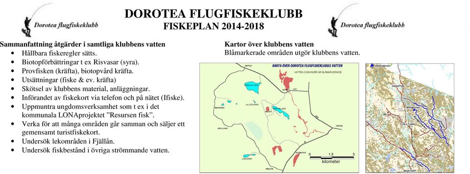 Införandet av fiskekort via telefon och på nätet (Ifiske). Uppmuntra ungdomsverksamhet som t ex i det kommunala LONAprojektet Resursen fisk.