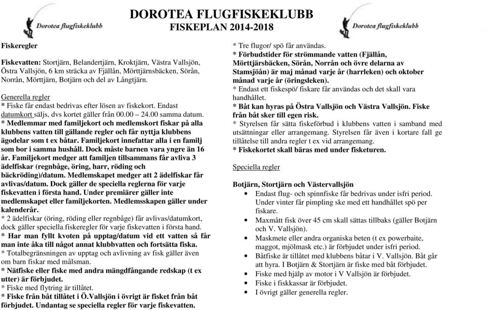 * Medlemmar med familjekort och medlemskort fiskar på alla klubbens vatten till gällande regler och får nyttja klubbens ägodelar som t ex båtar.