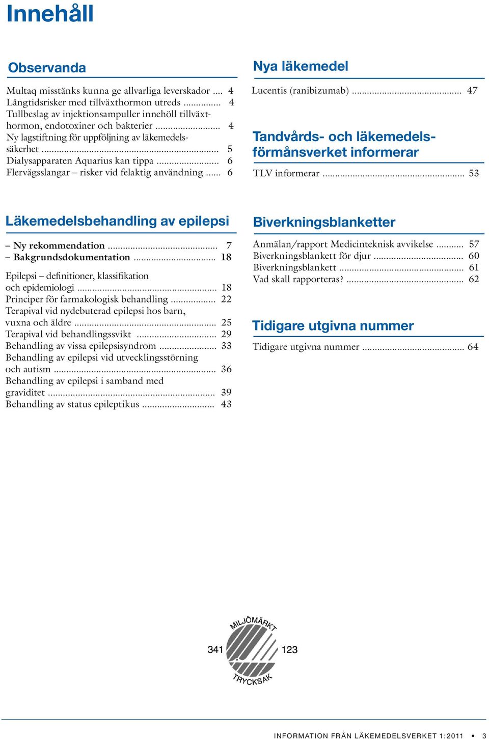 .. 5 förmånsverket informerar Dialysapparaten Aquarius kan tippa... 6 Flervägsslangar risker vid felaktig användning... 6 TLV informerar... 53 Läkemedelsbehandling av epilepsi Ny rekommendation.