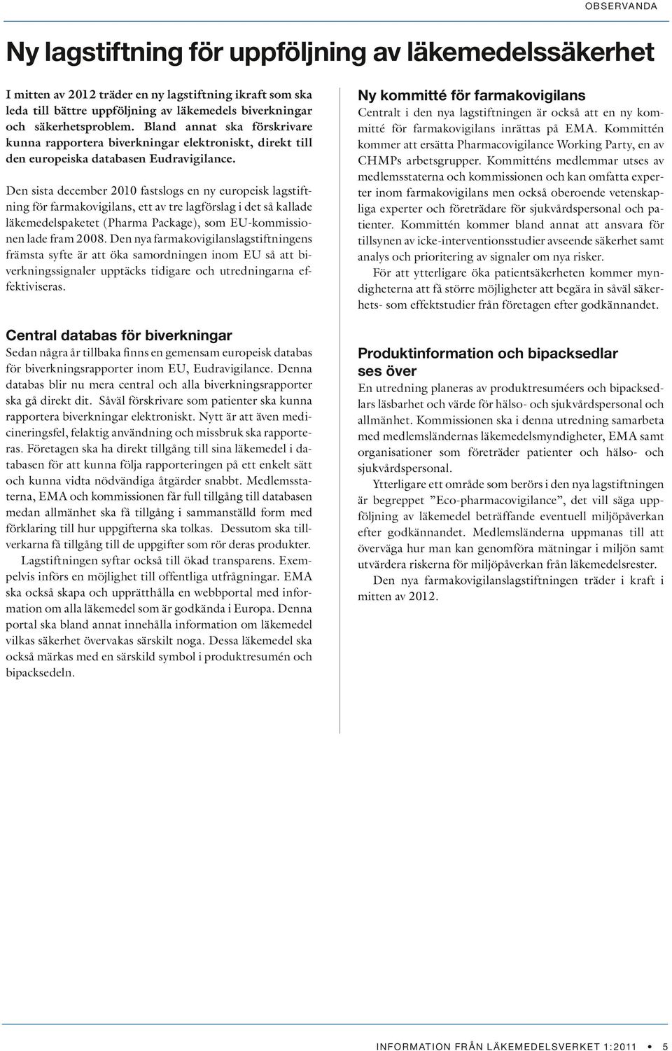 Den sista december 2010 fastslogs en ny europeisk lagstiftning för farmakovigilans, ett av tre lagförslag i det så kallade läkemedelspaketet (Pharma Package), som EU-kommissionen lade fram 2008.