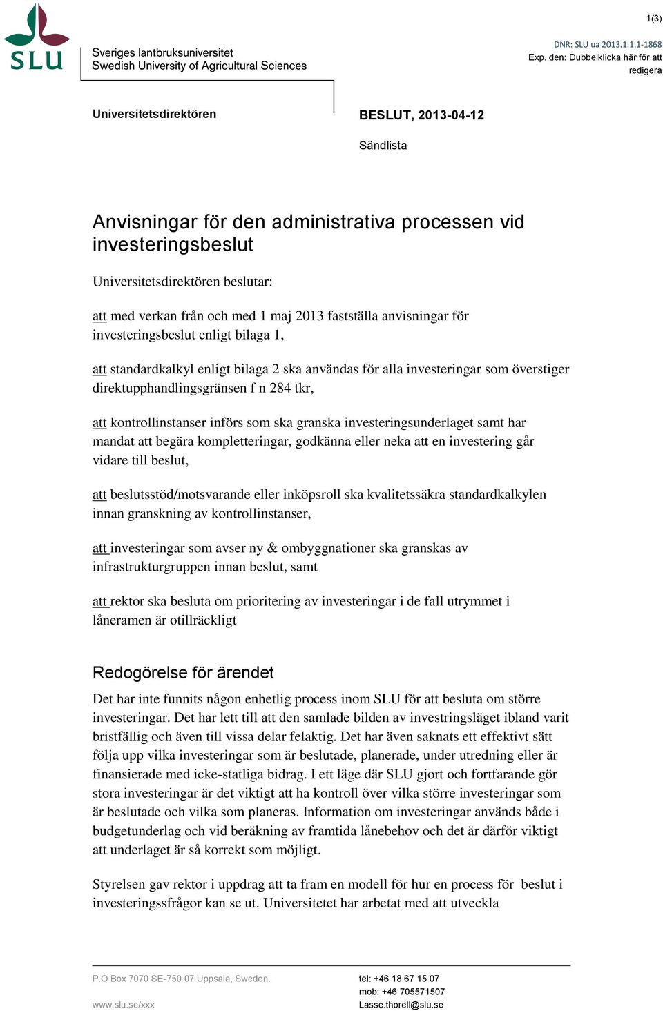 verkan från och med 1 maj 2013 fastställa anvisningar för investeringsbeslut enligt bilaga 1, att standardkalkyl enligt bilaga 2 ska användas för alla investeringar som överstiger