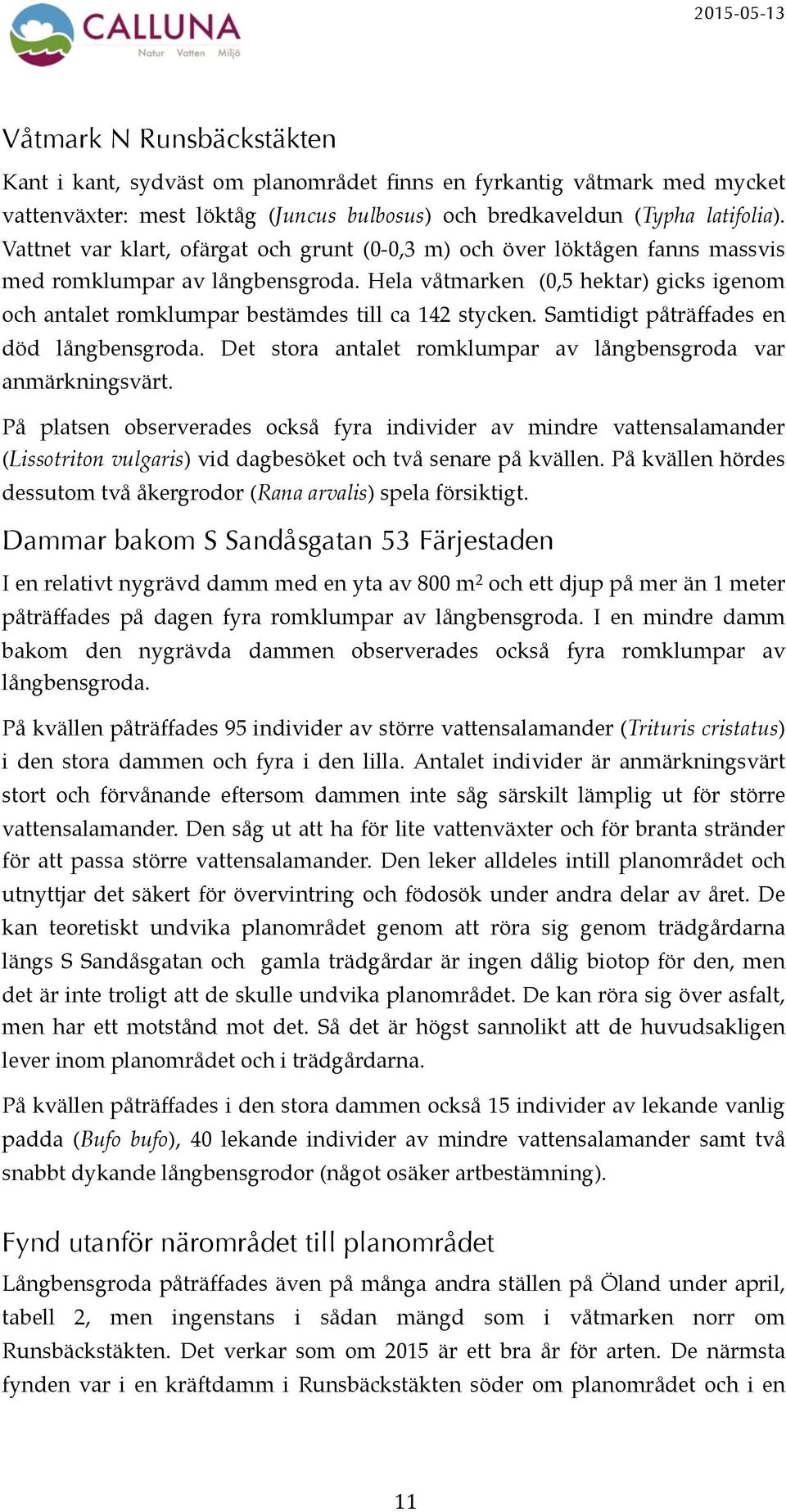 Hela våtmarken 0,5 hektar) gicks igenom och antalet romklumpar bestämdes till ca 142 stycken. Samtidigt påträffades en död långbensgroda.
