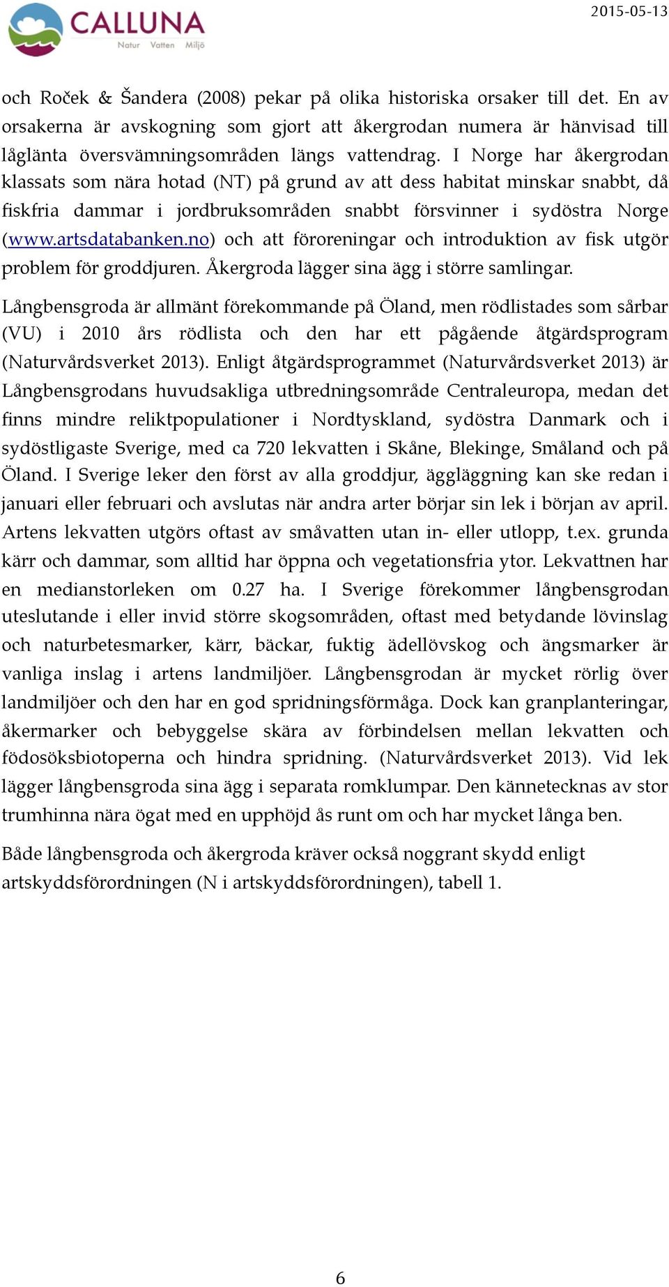 no) och att föroreningar och introduktion av fisk utgör problem för groddjuren. Åkergroda lägger sina ägg i större samlingar.