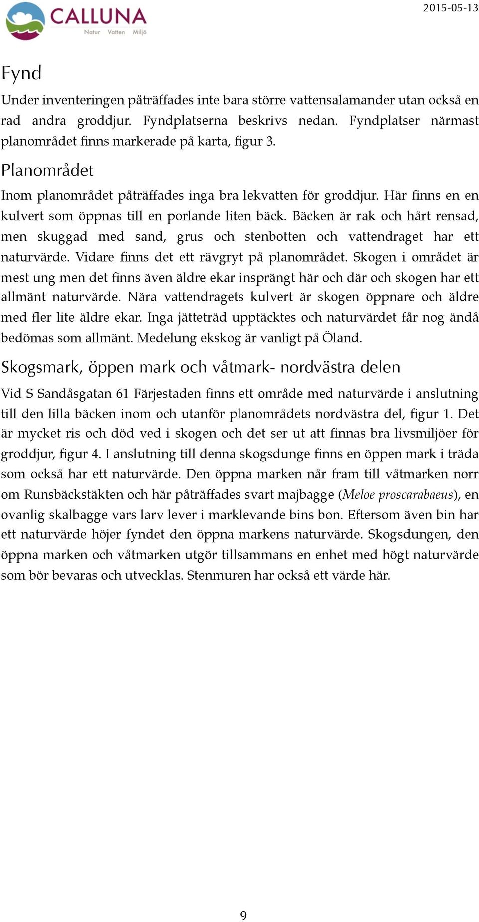 Här finns en en kulvert som öppnas till en porlande liten bäck. Bäcken är rak och hårt rensad, men skuggad med sand, grus och stenbotten och vattendraget har ett naturvärde.