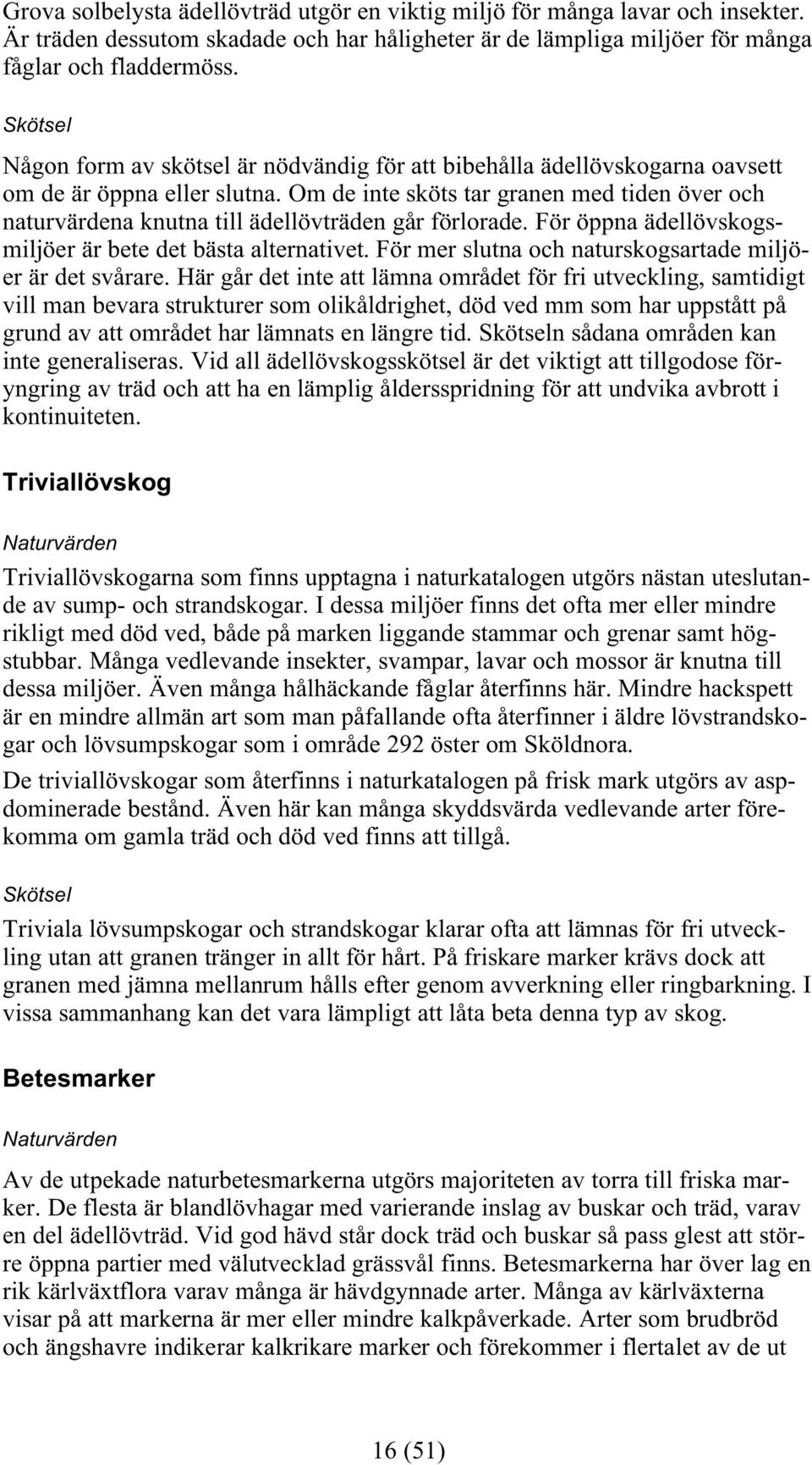 Om de inte sköts tar granen med tiden över och naturvärdena knutna till ädellövträden går förlorade. För öppna ädellövskogsmiljöer är bete det bästa alternativet.