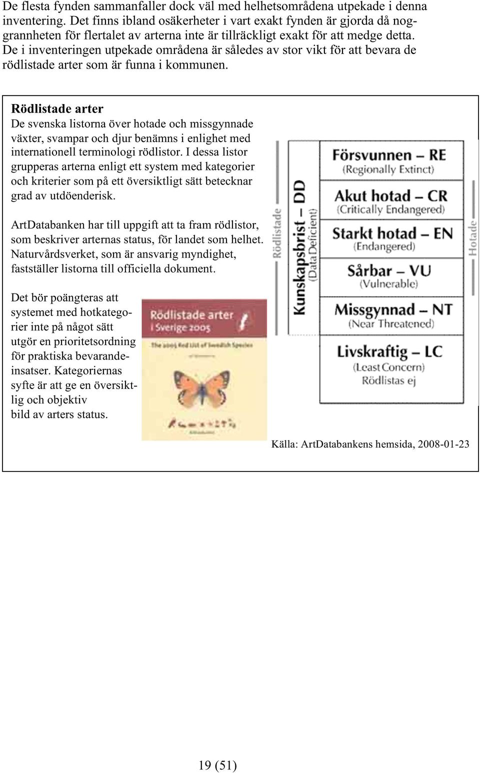 De i inventeringen utpekade områdena är således av stor vikt för att bevara de rödlistade arter som är funna i kommunen.