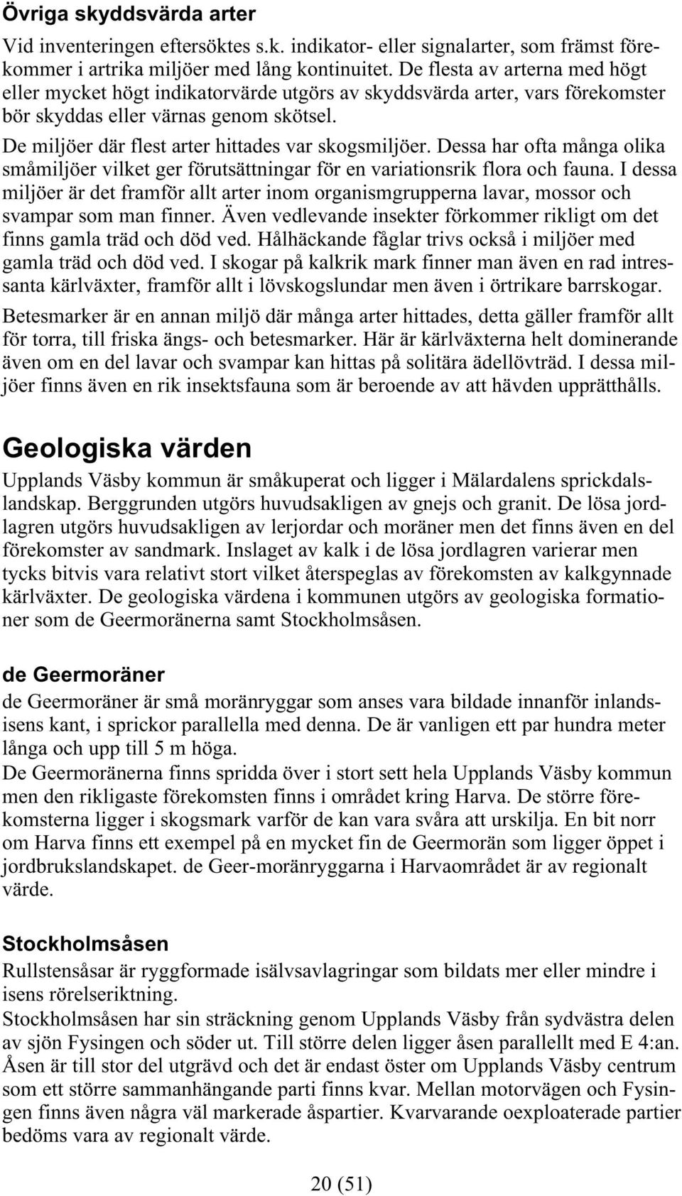 De miljöer där flest arter hittades var skogsmiljöer. Dessa har ofta många olika småmiljöer vilket ger förutsättningar för en variationsrik flora och fauna.