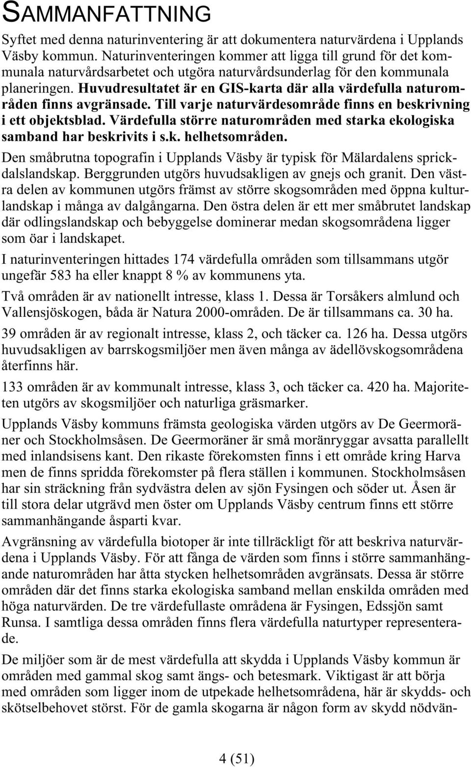 Huvudresultatet är en GIS-karta där alla värdefulla naturområden finns avgränsade. Till varje naturvärdesområde finns en beskrivning i ett objektsblad.