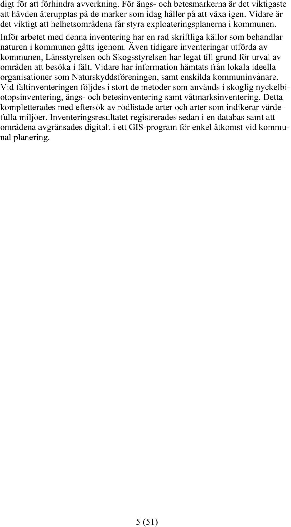 Även tidigare inventeringar utförda av kommunen, Länsstyrelsen och Skogsstyrelsen har legat till grund för urval av områden att besöka i fält.