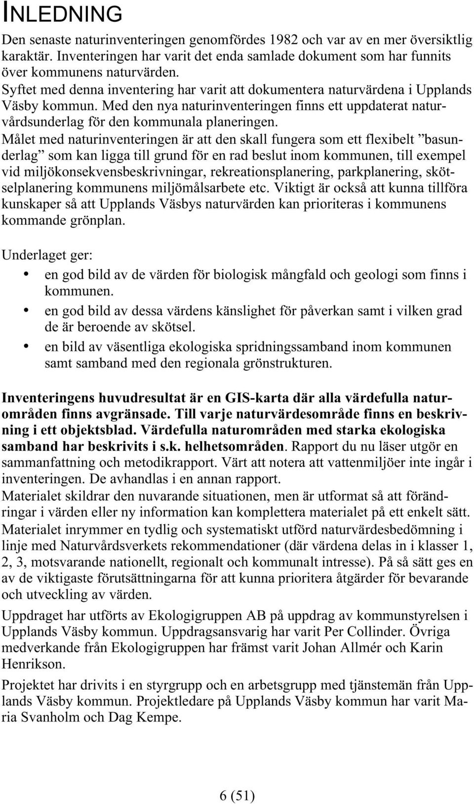 Målet med naturinventeringen är att den skall fungera som ett flexibelt basunderlag som kan ligga till grund för en rad beslut inom kommunen, till exempel vid miljökonsekvensbeskrivningar,
