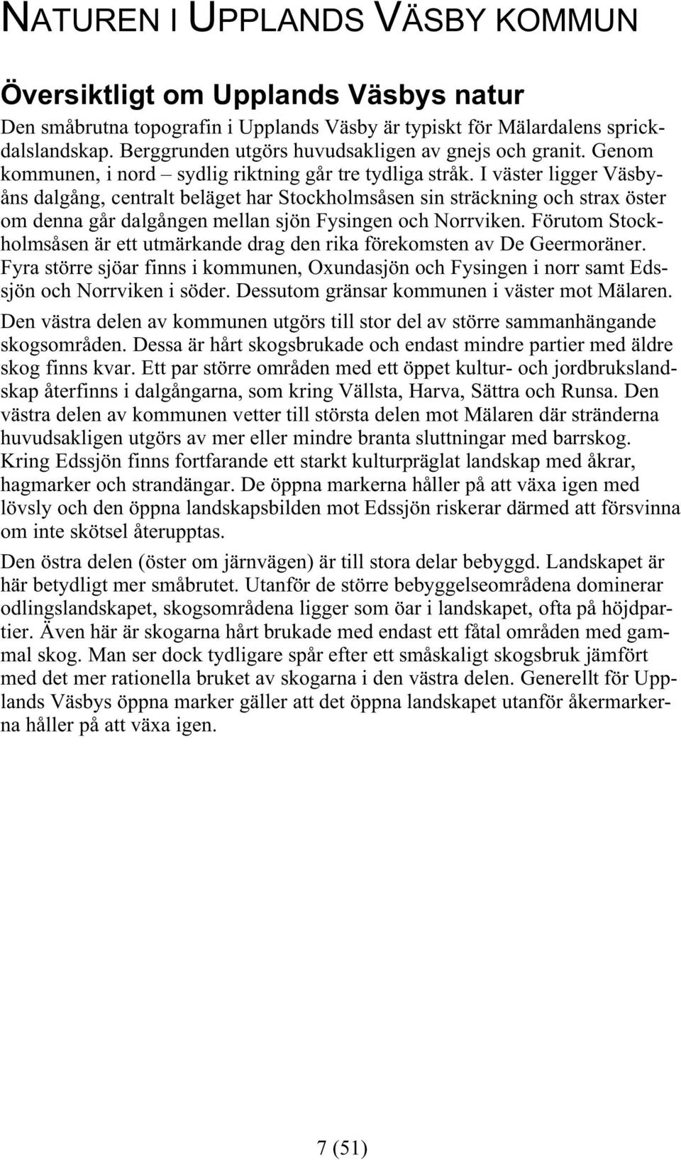 I väster ligger Väsbyåns dalgång, centralt beläget har Stockholmsåsen sin sträckning och strax öster om denna går dalgången mellan sjön Fysingen och Norrviken.