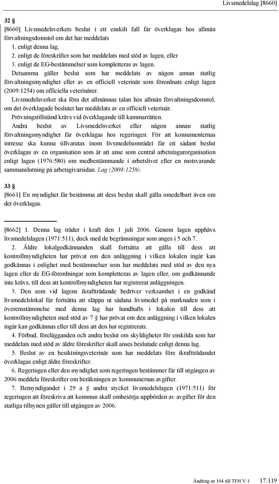 Detsamma gäller beslut som har meddelats av någon annan statlig förvaltningsmyndighet eller av en officiell veterinär som förordnats enligt lagen (2009:1254) om officiella veterinärer.